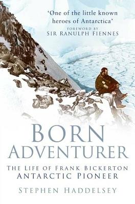 Born Adventurer: The Life of Frank Bickerton Antarctic Pioneer - Stephen Haddelsey - cover