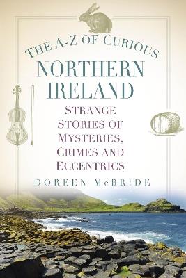 The A-Z of Curious Northern Ireland: Strange Stories of Mysteries, Crimes and Eccentrics - Doreen McBride - cover