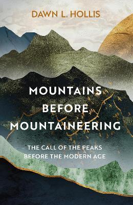 Mountains before Mountaineering: The Call of the Peaks before the Modern Age - Dawn L. Hollis - cover
