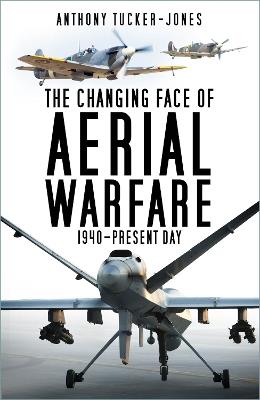 The Changing Face of Aerial Warfare: 1940-Present Day - Anthony Tucker-Jones - cover