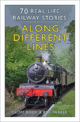 Along Different Lines: 70 Real Life Railway Stories - Geoff Body,Bill Parker - cover