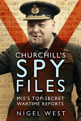 Churchill's Spy Files: MI5's Top-Secret Wartime Reports - Nigel West - cover
