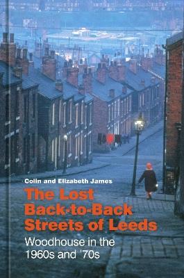 The Lost Back-to-Back Streets of Leeds: Woodhouse in the 1960s and '70s - Colin James,Elizabeth James - cover