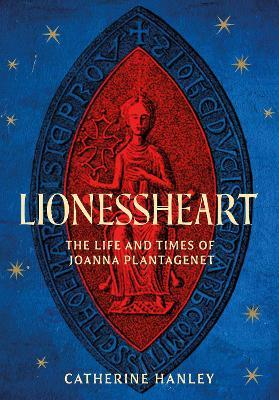 Lionessheart: The Life and Times of Joanna Plantagenet - Catherine Hanley - cover