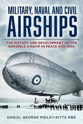 Military, Naval and Civil Airships: The History and Development of the Dirigible Airship in Peace and War - Daniel G. Ridley-Kitts - cover