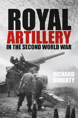 Royal Artillery in the Second World War - Richard Doherty - cover