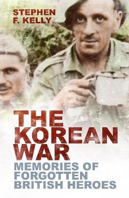The Korean War: Memories of Forgotten British Heroes - Stephen F. Kelly - cover