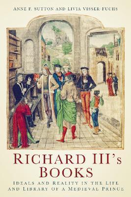 Richard III's Books: Ideals and Reality in the Life and Library of a Medieval Prince - Anne F. Sutton,Livia Visser-Fuchs - cover