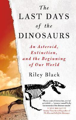 The Last Days of the Dinosaurs: An Asteroid, Extinction and the Beginning of Our World - Riley Black - cover