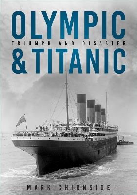 Olympic and Titanic: Triumph and Disaster - Mark Chirnside - cover