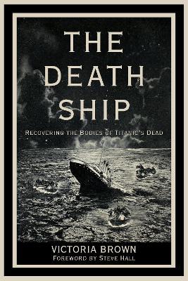 The Death Ship: Recovering the Bodies of Titanic’s Dead - Victoria Brown - cover