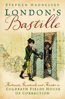 London’s Bastille: Mutineers, Radicals and Murder in Coldbath Fields House of Correction - Stephen Haddelsey - cover