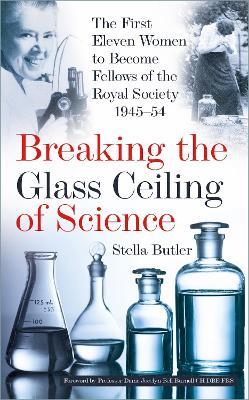 Breaking the Glass Ceiling of Science: The First Eleven Women to Become Fellows of the Royal Society 1945-54 - Stella Butler - cover