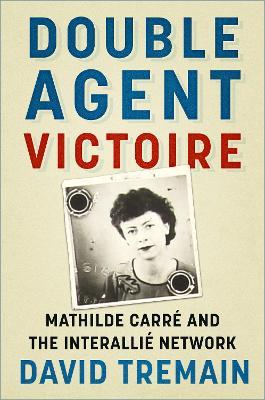 Double Agent Victoire: Mathilde Carré and the Interallié Network - David Tremain - cover