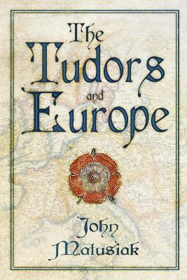 The Tudors and Europe - John Matusiak - cover