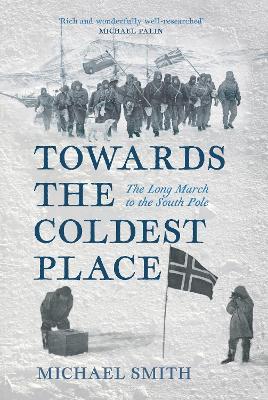 Towards the Coldest Place: The Long March to the South Pole - Michael Smith - cover