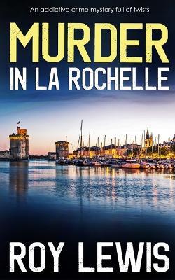 MURDER IN LA ROCHELLE an addictive crime mystery full of twists - Roy Lewis - cover