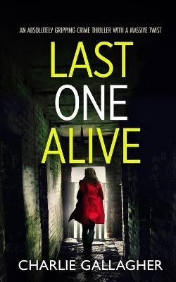 LAST ONE ALIVE an absolutely gripping crime thriller with a massive twist - Charlie Gallagher - cover
