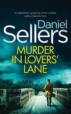 MURDER IN LOVERS' LANE an absolutely gripping crime mystery with a massive twist - Daniel Sellers - cover