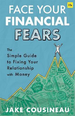 Face Your Financial Fears: The simple guide to fixing your relationship with money - Jake Cousineau - cover