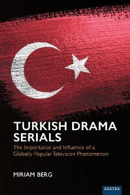 Turkish Drama Serials: The Importance and Influence of a Globally Popular Television Phenomenon - Miriam Berg - cover