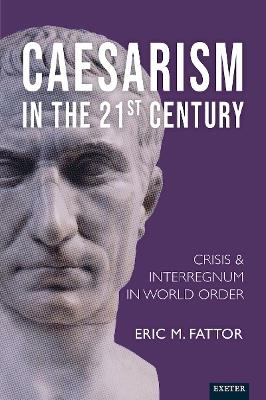 Caesarism in the 21st Century: Crisis and Interregnum in World Order - Eric Fattor - cover