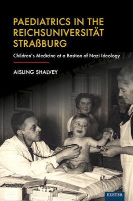 Paediatrics in the Reichsuniversitat Strassburg: Children's Medicine at a Bastion of Nazi Ideology - Aisling Shalvey - cover