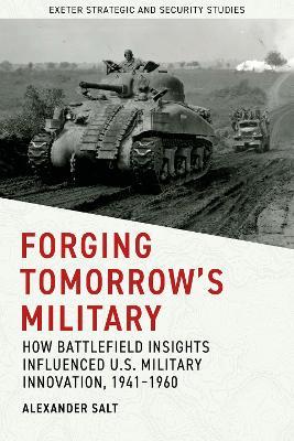 Forging Tomorrow’s Military: How Battlefield Insights Influenced US Military Innovation, 1941–1960 - Alexander Salt - cover