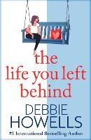 The Life You Left Behind: A breathtaking story of love, loss and happiness from Sunday Times bestseller Debbie Howells - Debbie Howells - cover