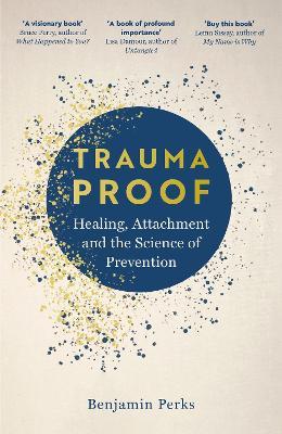 Trauma Proof: Healing, Attachment and the Science of Prevention - Benjamin Perks - cover