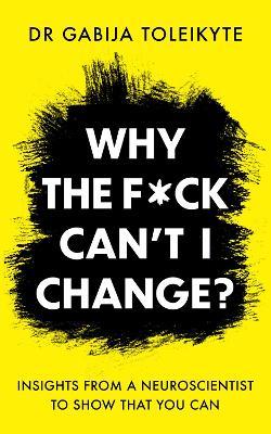 Why the F*ck Can’t I Change?: Insights from a neuroscientist to show that you can - Gabija Toleikyte - cover