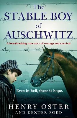 The Stable Boy of Auschwitz: A heartbreaking true story of courage and survival - Henry Oster and Dexter Ford - cover