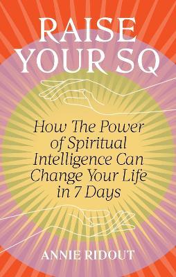 Raise Your SQ: Transform Your Life with Spiritual Intelligence - Annie Ridout - cover
