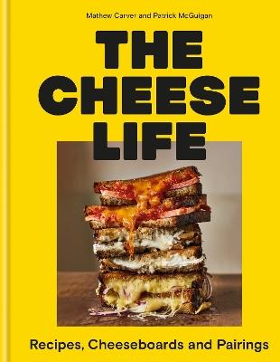 The Cheese Life: Recipes, Cheeseboards and Pairings - Mathew Carver,Patrick McGuigan - cover