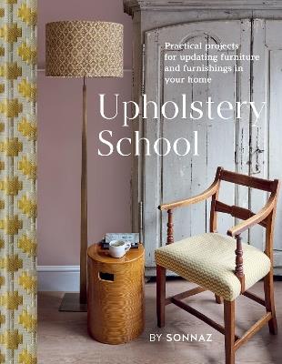 Upholstery School: Practical projects for updating furniture and furnishings in your home - Sonnaz Nooranvary - cover