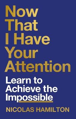 Now That I have Your Attention: Learn to Achieve the Impossible - Nicolas Hamilton - cover
