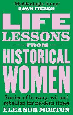 Life Lessons From Historical Women: Stories of bravery, wit, and rebellion for modern times - Eleanor Morton - cover