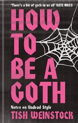 How to Be a Goth: Notes on Undead Style - Tish Weinstock - cover