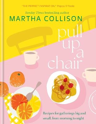 Pull Up a Chair: Recipes for Gatherings Big and Small, Morning to Night - Martha Collison - cover