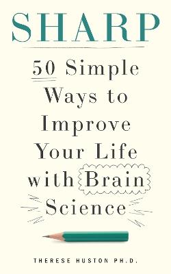 Sharp: 50 Simple Ways to Improve Your Life with Brain Science - Therese Huston - cover