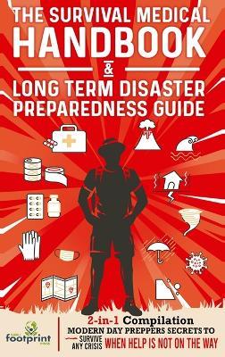 The Survival Medical Handbook & Long Term Disaster Preparedness Guide: 2-in-1 Compilation Modern Day Preppers Secrets to Survive Any Crisis When Help is NOT on the Way - Small Footprint Press - cover