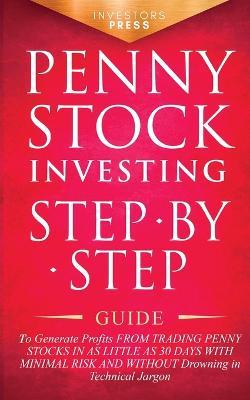 Penny Stock Investing: Step-by-Step Guide to Generate Profits from Trading Penny Stocks in as Little as 30 Days with Minimal Risk and Without Drowning in Technical Jargon - Investors Press - cover