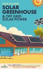 Off Grid Solar Power & Year Round Solar Greenhouse: 2-in-1 Compilation Make Your Own Solar Power System and build Your Own Passive Solar Greenhouse Without Drowning in a Sea of Technical Jargon