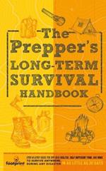 The Prepper's Long Term Survival Handbook: Step-By-Step Guide for Off-Grid Shelter, Self Sufficient Food, and More To Survive Anywhere, During ANY Disaster in as Little as 30 Days