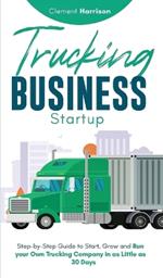Trucking Business Startup: Step-by-Step Guide to Start, Grow and Run Your Own Trucking Company in as Little as 30 Days