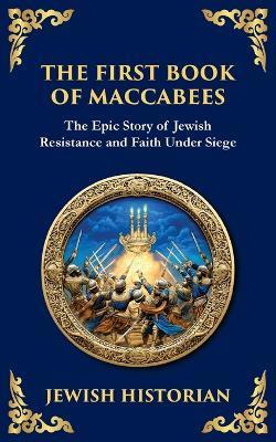 The First Book of Maccabees: The Epic Struggle for Faith and Freedom - Anonymous (Jewish Historian) - cover