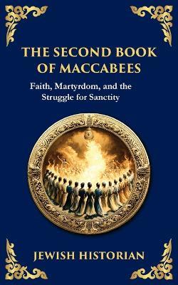 The Second Book of Maccabees: The Timeless Account of Courage, Faith, and Sacrifice - Anonymous (Jewish Historian) - cover