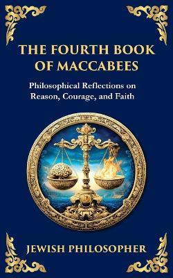 The Fourth Book of Maccabees: A Timeless Exploration of Faith, Reason, and Courage - Anonymous - cover