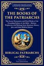 The Books of the Patriarchs - The Secret Testaments and Final Words of the Founding Fathers of the Bible
