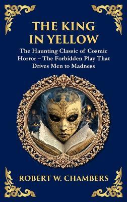 The King in Yellow: A Classic Collection of Supernatural and Cosmic Horror Stories - Madness, Mystery, and the Unknown (Deluxe Hardbound Edition) - Robert W Chambers - cover